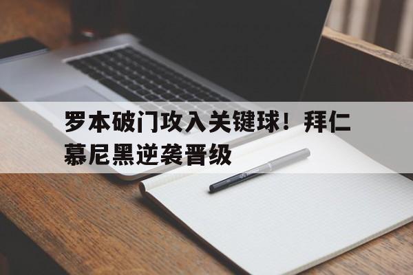罗本破门攻入关键球！拜仁慕尼黑逆袭晋级的简单介绍