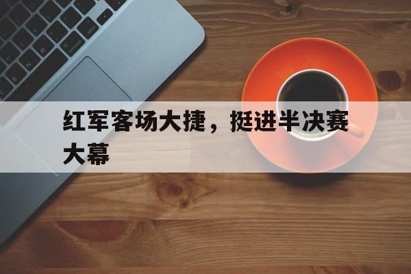 红军客场大捷，挺进半决赛大幕
