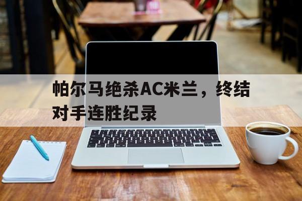 关于帕尔马绝杀AC米兰，终结对手连胜纪录的信息