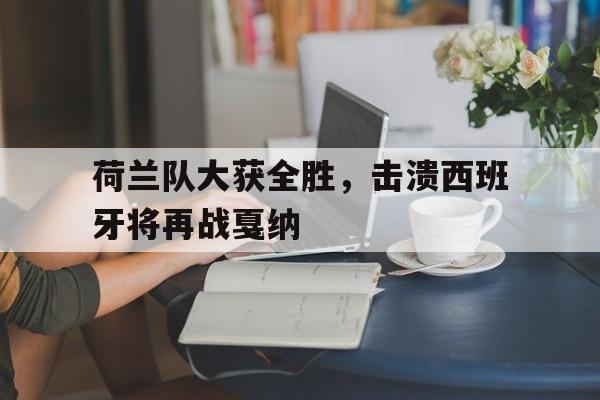 荷兰队大获全胜，击溃西班牙将再战戛纳