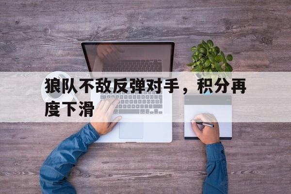 狼队不敌反弹对手，积分再度下滑的简单介绍