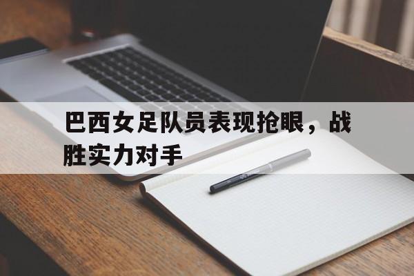 巴西女足队员表现抢眼，战胜实力对手