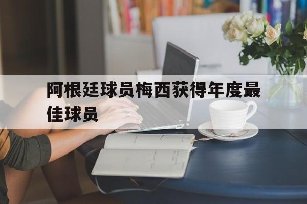 阿根廷球员梅西获得年度最佳球员的简单介绍