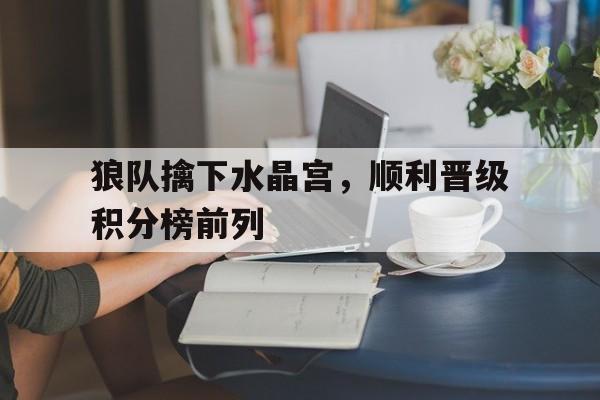 狼队擒下水晶宫，顺利晋级积分榜前列的简单介绍