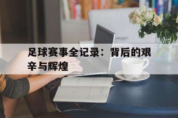 足球赛事全记录：背后的艰辛与辉煌