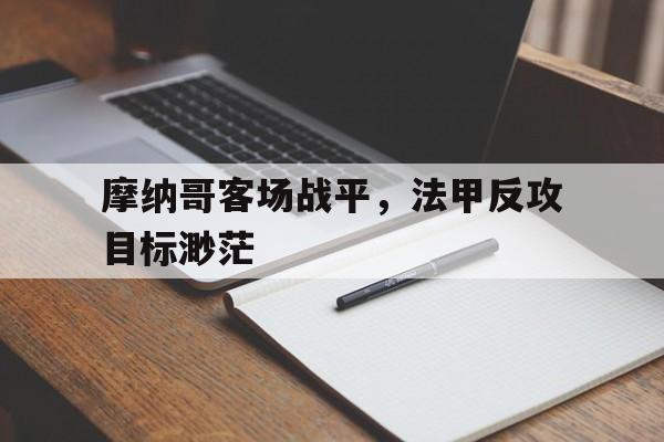 摩纳哥客场战平，法甲反攻目标渺茫的简单介绍