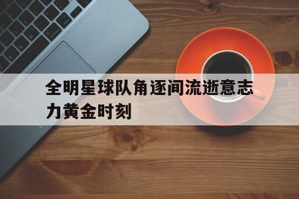 全明星球队角逐间流逝意志力黄金时刻的简单介绍