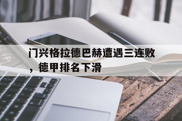 关于门兴格拉德巴赫遭遇三连败，德甲排名下滑的信息