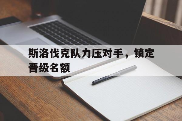包含斯洛伐克队力压对手，锁定晋级名额的词条