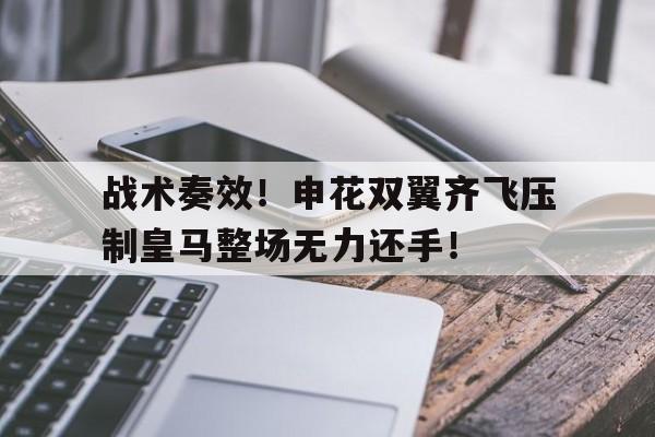 战术奏效！申花双翼齐飞压制皇马整场无力还手！